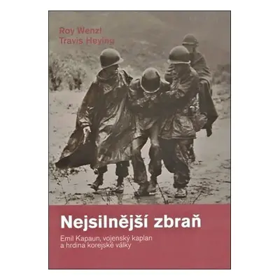 Nejsilnější zbraň - Emil Kapaun, vojenský kaplan a hrdina korejské války - Travis Heying