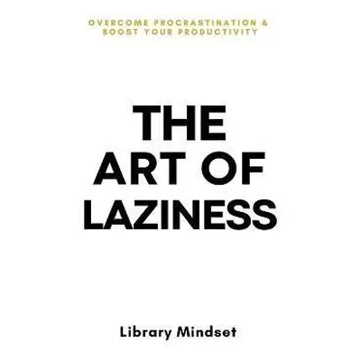 The Art of Laziness: Overcome Procrastination & Improve Your Productivity