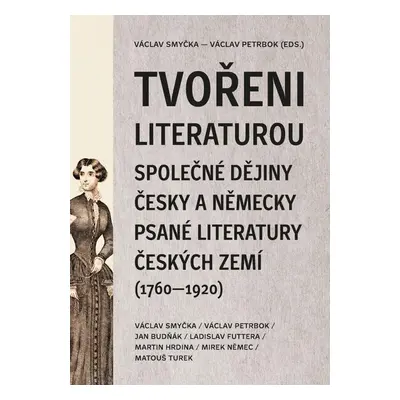 Tvořeni literaturou - Společné dějiny česky a německy psané literatury českých zemí (1760–1920) 