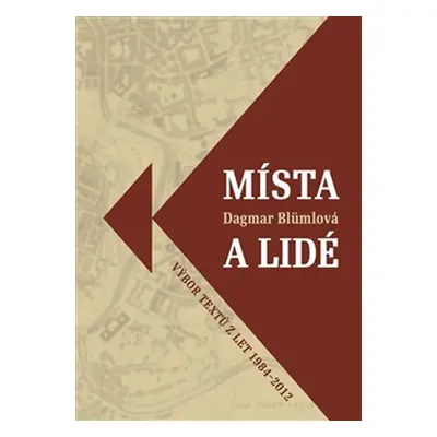 Místa a lidé - Výbor textů z let 1984-2012 - Dagmar Blumlová