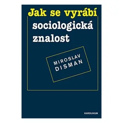 Jak se vyrábí sociologická znalost - Příručka pro uživatele - Miroslav Disman