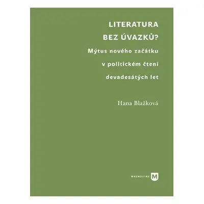 Literatura bez úvazků? - Mýtus nového začátku v politickém čtení devadesátých let - Hana Blažkov