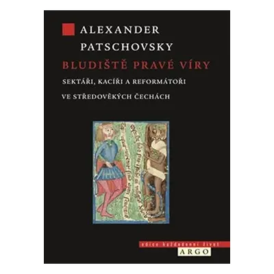 Bludiště pravé víry - Sektáři a kacíři ve středověkých Čechách - Alexander Patschovsky