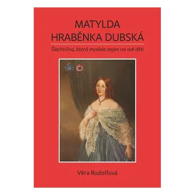 Matylda hraběnka Dubská - Šlechtična, která myslela nejen na své děti - Věra Rudolfová