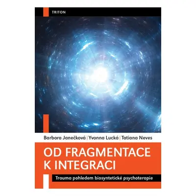 Od fragmentace k integraci - Trauma pohledem biosyntetické psychoterapie - Barbora Janečková