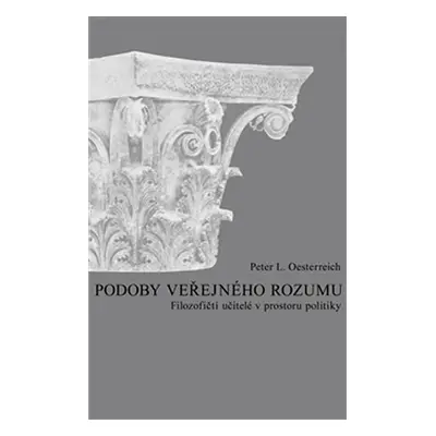 Podoby veřejného rozumu - Filozofičtí učitelé v prostoru politiky - Peter Lothar Oesterreich