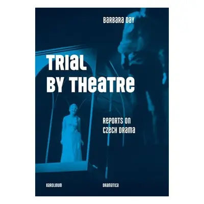 Trial by Theatre - Reports on Czech Drama - Barbara Day