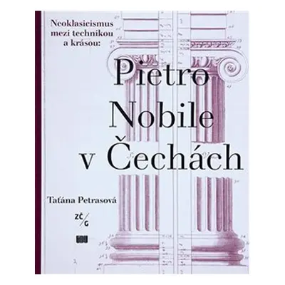 Pietro Nobile (1776–1854) v Čechách: Neoklasicismus mezi technikou a krásou - Taťána Petrasová