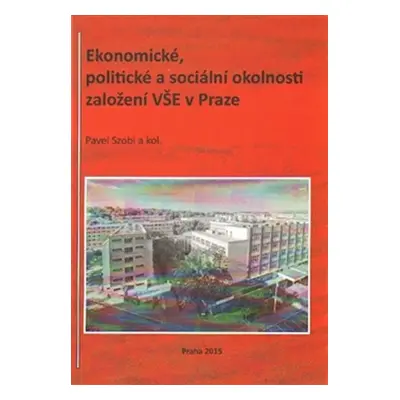 Ekonomické, politické a sociální okolnosti založení VŠE v Praze - Pavel Szobi