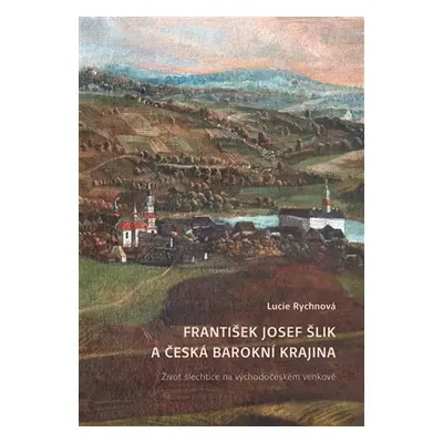 František Josef Šlik a česká barokní krajina - Život šlechtice na východočeském venkově, 2. vyd