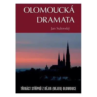 Olomoucká dramata - Třináct střípků z dějin (nejen) Olomouce - Jan Sulovský