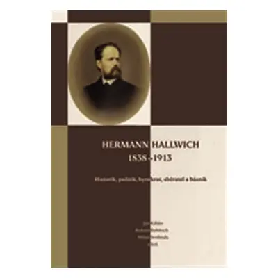 Hermann Hallwich 1838-1913 - Historik, politik, byrokrat, sběratel a básník - Jan Kilián