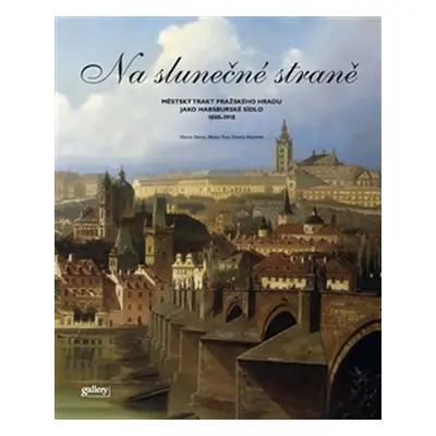 Na slunečné straně - Městský trakt Pražského Hradu jako Habsburské sídlo 1800 – 1918 - Michal Šu