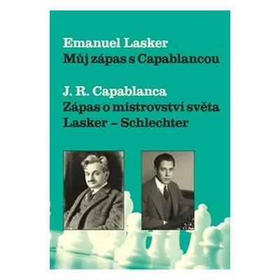 Můj zápas s Capablancou - Zápas o mistrovství světa Lasker-Schlechter - Emanuel Lasker