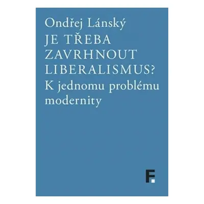 Je třeba zavrhnout liberalismus? - K jednomu problému modernity - Ondřej Lánský