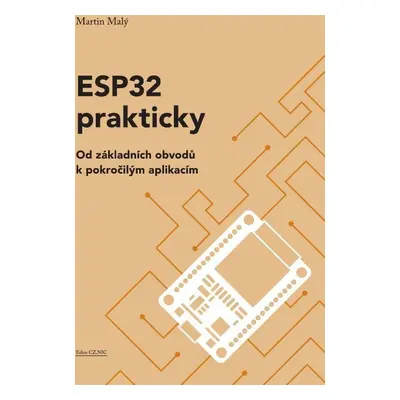 ESP32 prakticky - Od základních obvodů k pokročilým aplikacím - Martin Malý