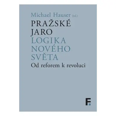 Pražské jaro. Logika nového světa - Od reforem k revoluci - Michael Hauser