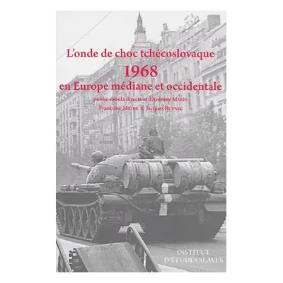 L´onde de choc tchécoslovaque: 1968 en Europe médiane et occidentale - Antoine Marés