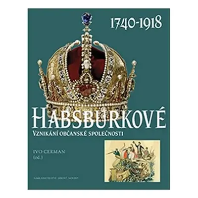 Habsburkové 1740-1918 - Vznikání občanské společnosti - Ivo Cerman