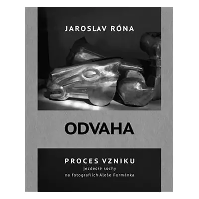 Odvaha - Proces vzniku jezdecké sochy na fotografiích Aleše Formánka - Jaroslav Róna