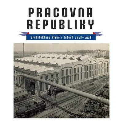 Pracovna republiky - Architektura Plzně v letech 1918-1938 - Petr Domanický