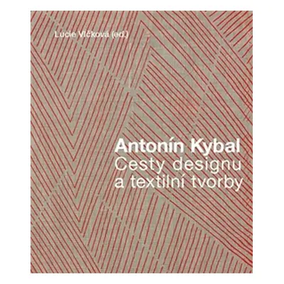 Antonín Kybal - Cesty designu a textilní tvorby - Lucie Vlčková