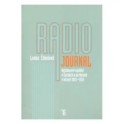 Radiojournal: Rozhlasové vysílání v Čechách a na Moravě v letech 1923-1939 - Lenka Čábelová