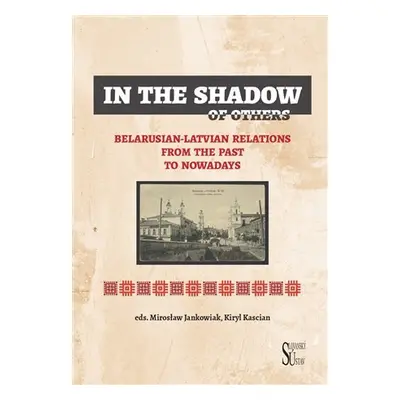 In the Shadow of Others - Belarusian-Latvian Relations from the Past to Nowadays - Mirosław Jank