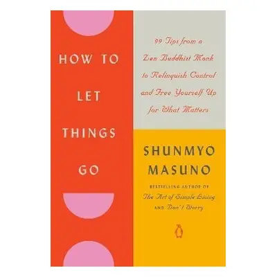 How to Let Things Go: 99 Tips from a Zen Buddhist Monk to Relinquish Control and Free Yourself U