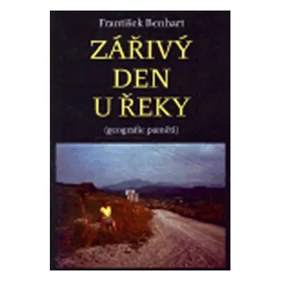 Zářivý den u řeky - Geografie paměti - František Benhart