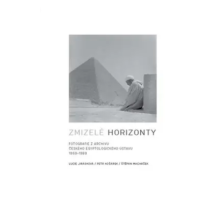 Zmizelé horizonty - Fotografie z archivu Českého egyptologického ústavu 1959-1989 - Lucie Jirásk