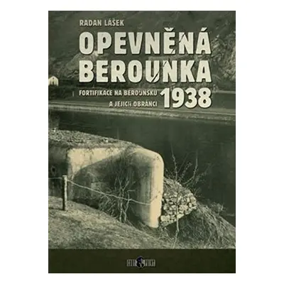 Opevněná Berounka 1938 - Fortifikace na Berounsku a jejich obránci - Radan Lášek