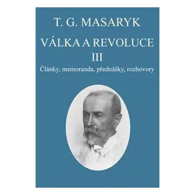 Válka a revoluce III. - Články, memoranda, přednášky, rozhovory - Tomáš Garrigue Masaryk