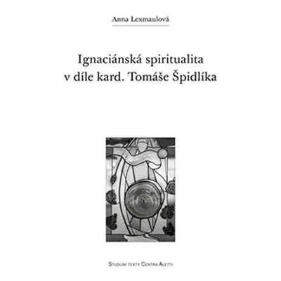 Ignaciánská spiritualita v díle kard. Tomáše Špidlíka - Anna Lexmaulová