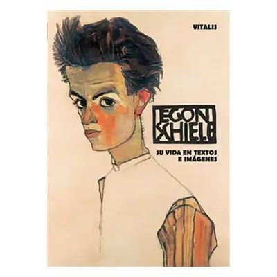 Egon Schiele - Su vida en textos e imágenes - Roman Neugebauer