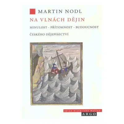 Na vlnách dějin: minulost, přítomnost a budoucnost českého dějepisectví - Martin Nodl