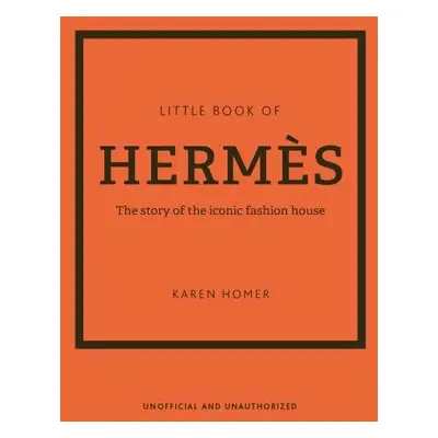 The Little Book of Hermes: The story of the iconic fashion house - Karen Homer