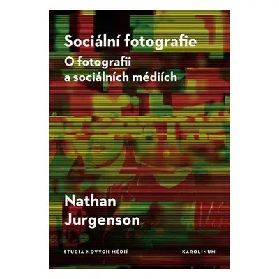 Sociální fotografie - O fotografii a sociálních médiích - Nathan Jurgenson