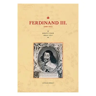 Ferdinand III. (1608–1657) - Mírový císař proti vůli - Lothar Höbelt