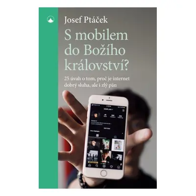 S mobilem do Božího království? - 25 úvah o tom, proč je internet dobrý sluha i zlý pán - Josef 