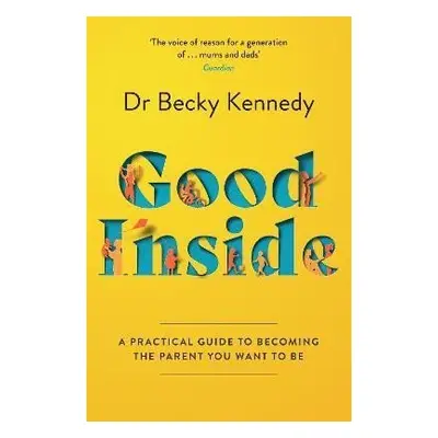 Good Inside: A Practical Guide to Becoming the Parent You Want to Be - Becky Kennedy