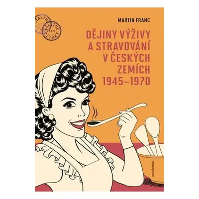 Dějiny výživy a stravování v českých zemích 1945-1970 - Martin Franc