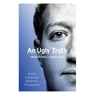 An Ugly Truth - Inside Facebook s Battle for Domination - Sheera Frenkel