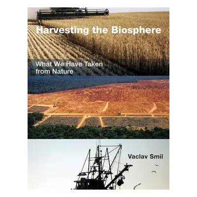 Harvesting the Biosphere: What We Have Taken from Nature - Václav Smil