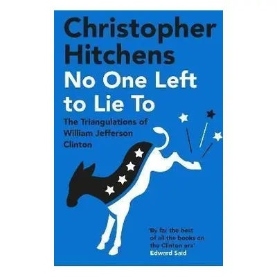 No One Left to Lie To : The Triangulations of William Jefferson Clinton - Christopher Hitchens