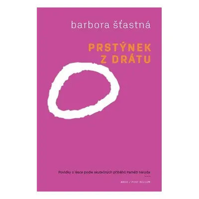 Prstýnek z drátu - Povídky o lásce podle skutečných příběhů Paměti národa - Barbora Šťastná