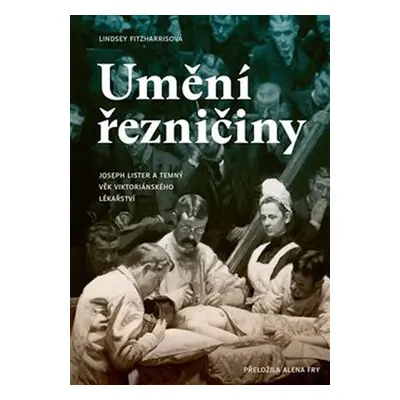 Umění řezničiny - Joseph Lister a temný věk viktoriánského lékařství - Lindsey Fitzharrisová