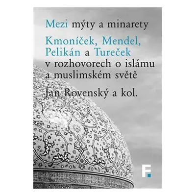 Mezi mýty a minarety - Kmoníček, Mendel, Pelikán a Tureček v rozhovorech o islámu a muslimském s