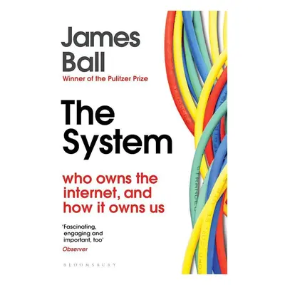 The System: Who Owns the Internet, and How It Owns Us - James Ball