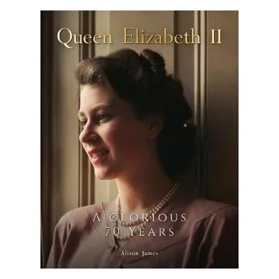 Queen Elizabeth II : A Glorious 70 Years - Alison James